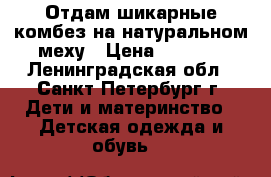 Отдам шикарные комбез на натуральном меху › Цена ­ 1 000 - Ленинградская обл., Санкт-Петербург г. Дети и материнство » Детская одежда и обувь   